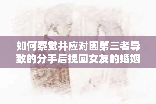 如何察觉并应对因第三者导致的分手后挽回女友的婚姻危机信号? 如何察觉并应对因第三者导致的分手后挽回女友的婚姻危机信号?