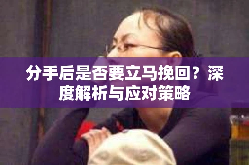 分手后是否要立马挽回？深度解析与应对策略