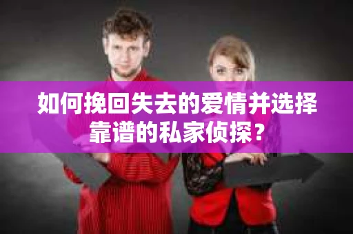 如何挽回失去的爱情并选择靠谱的私家侦探？