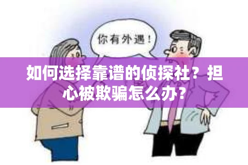 如何选择靠谱的侦探社？担心被欺骗怎么办？