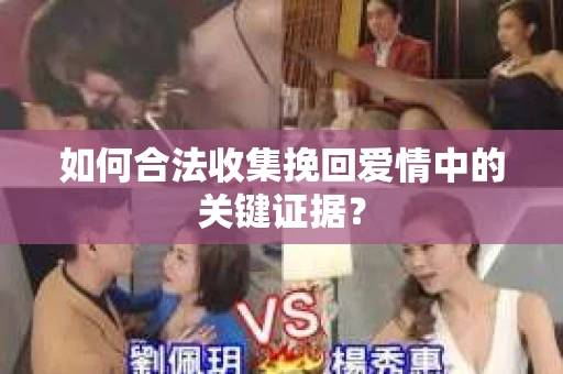 如何合法收集挽回爱情中的关键证据？