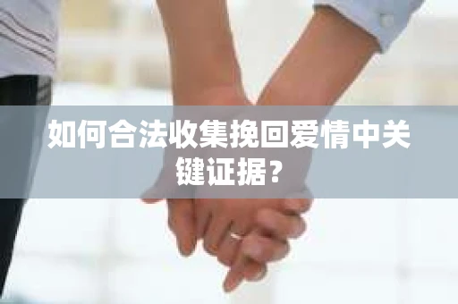 如何合法收集挽回爱情中关键证据？