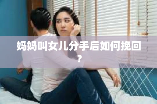 妈妈叫女儿分手后如何挽回？