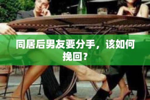 同居后男友要分手，该如何挽回？