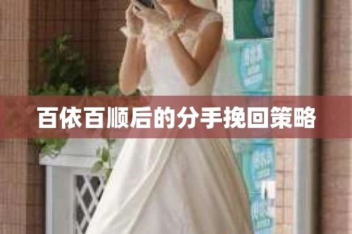 百依百顺后的分手挽回策略 百依百顺后的分手挽回策略