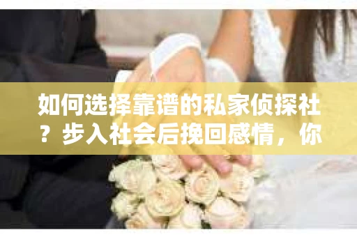 如何选择靠谱的私家侦探社？步入社会后挽回感情，你准备好了吗？
