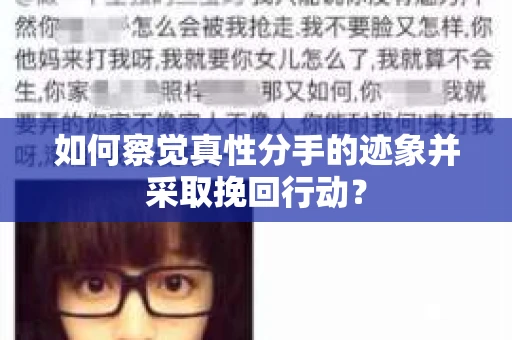 如何察觉真性分手的迹象并采取挽回行动？