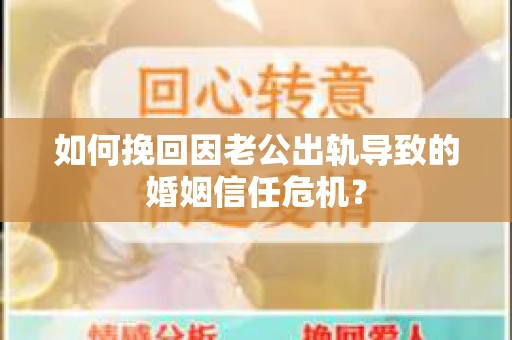 如何挽回因老公出轨导致的婚姻信任危机？