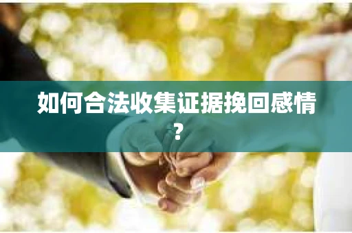 如何合法收集证据挽回感情? 如何合法收集证据挽回感情?