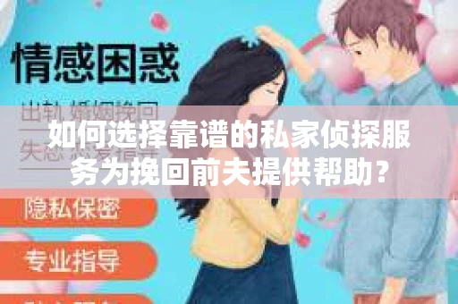 如何选择靠谱的私家侦探服务为挽回前夫提供帮助？