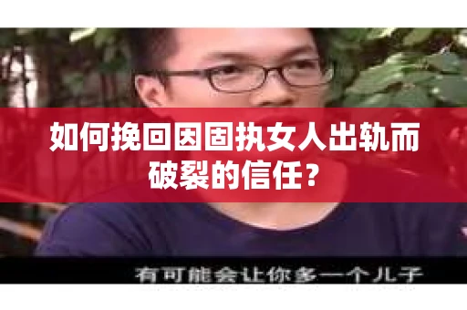 如何挽回因固执女人出轨而破裂的信任？