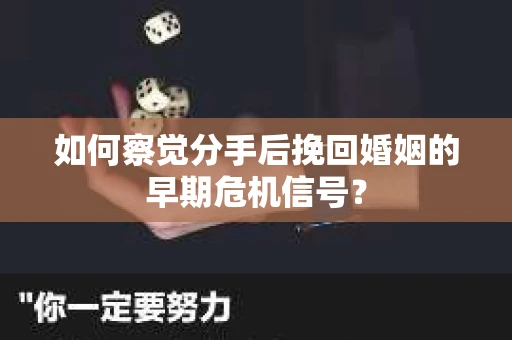 如何察觉分手后挽回婚姻的早期危机信号? 如何察觉分手后挽回婚姻的早期危机信号?