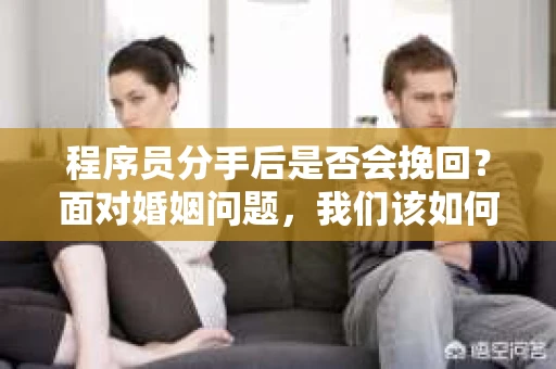 程序员分手后是否会挽回？面对婚姻问题，我们该如何应对？