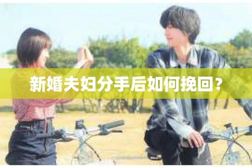 新婚夫妇分手后如何挽回? 新婚夫妇分手后如何挽回?