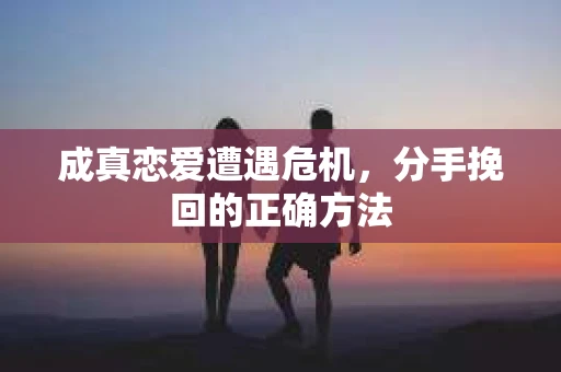 成真恋爱遭遇危机，分手挽回的正确方法