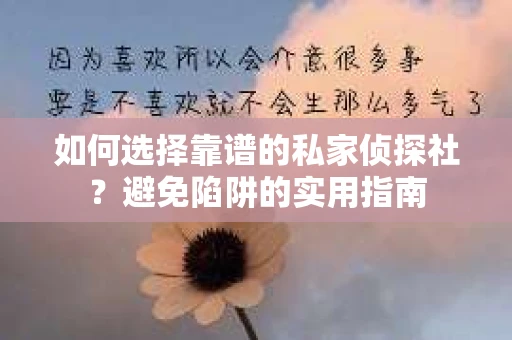 如何选择靠谱的私家侦探社?避免陷阱的实用指南 如何选择靠谱的私家侦探社?避免陷阱的实用指南