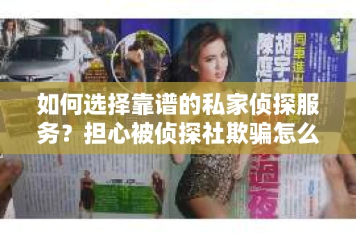 如何选择靠谱的私家侦探服务?担心被侦探社欺骗怎么办? 如何选择靠谱的私家侦探服务?担心被侦探社欺骗怎么办?