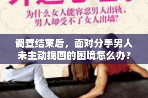 调查结束后，面对分手男人未主动挽回的困境怎么办？