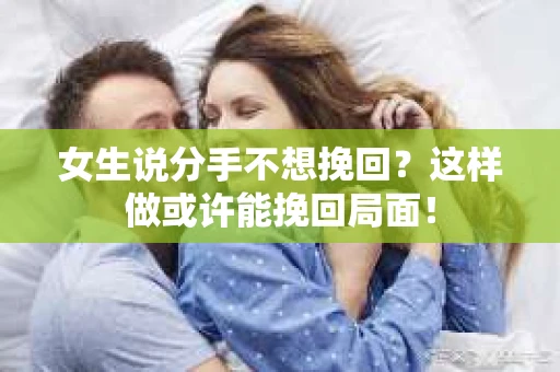 女生说分手不想挽回？这样做或许能挽回局面！