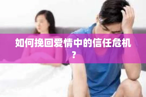 如何挽回爱情中的信任危机？