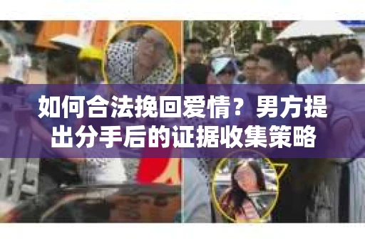 如何合法挽回爱情？男方提出分手后的证据收集策略
