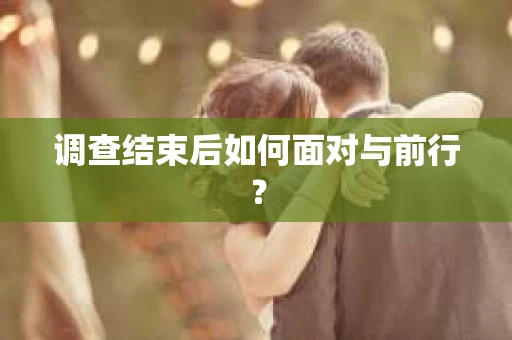 调查结束后如何面对与前行？
