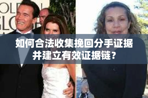 如何合法收集挽回分手证据并建立有效证据链？