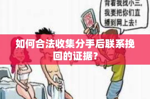 如何合法收集分手后联系挽回的证据? 如何合法收集分手后联系挽回的证据?