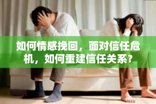 如何情感挽回，面对信任危机，如何重建信任关系？