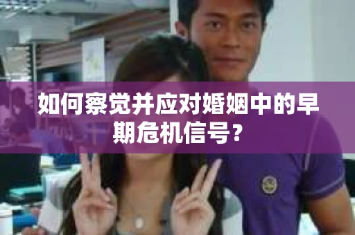如何察觉并应对婚姻中的早期危机信号？