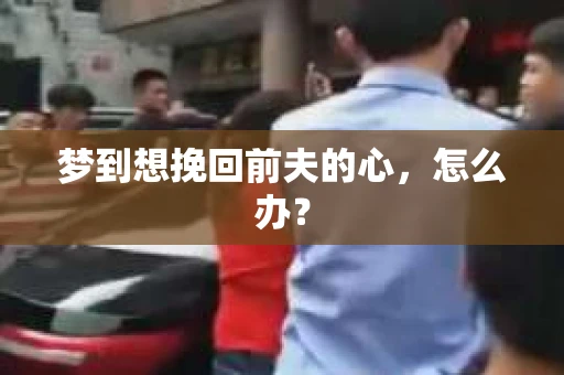 梦到想挽回前夫的心，怎么办？