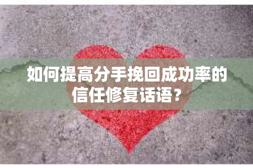 如何提高分手挽回成功率的信任修复话语？
