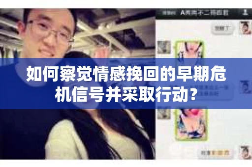 如何察觉情感挽回的早期危机信号并采取行动? 如何察觉情感挽回的早期危机信号并采取行动?