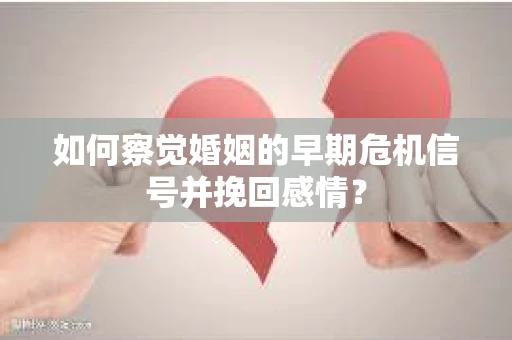 如何察觉婚姻的早期危机信号并挽回感情？
