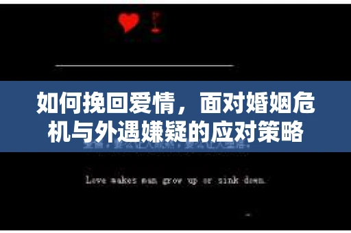 如何挽回爱情，面对婚姻危机与外遇嫌疑的应对策略