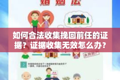 如何合法收集挽回前任的证据?证据收集无效怎么办? 如何合法收集挽回前任的证据?证据收集无效怎么办?