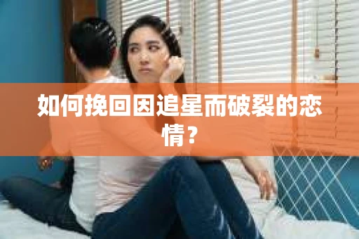 如何挽回因追星而破裂的恋情？