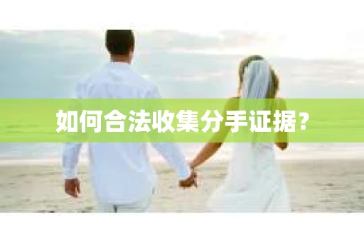 如何合法收集分手证据？