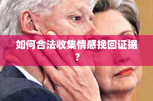 如何合法收集情感挽回证据？