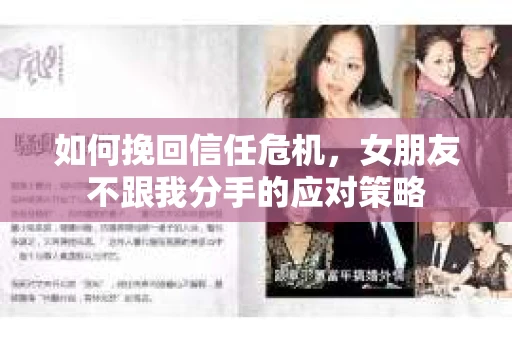 如何挽回信任危机，女朋友不跟我分手的应对策略